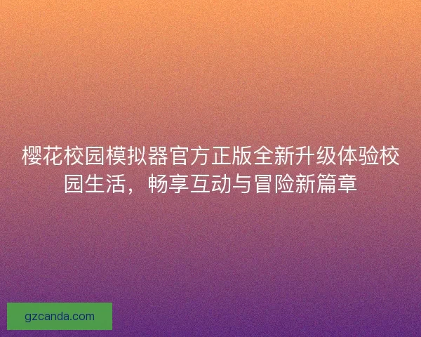 樱花校园模拟器官方正版全新升级体验校园生活，畅享互动与冒险新篇章