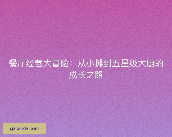 餐厅经营大冒险：从小摊到五星级大厨的成长之路