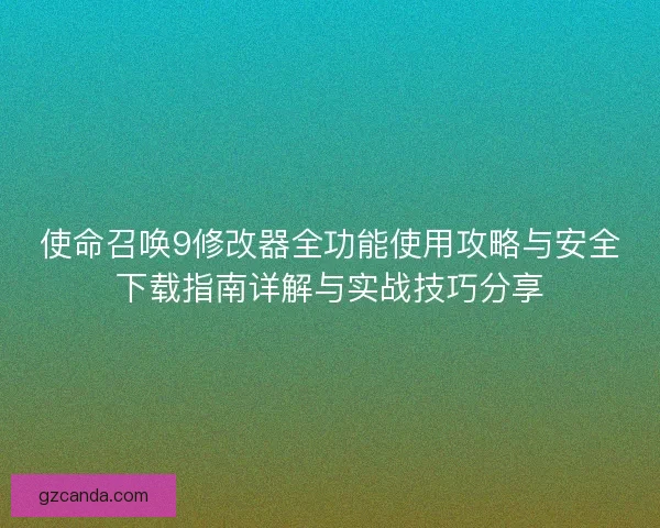 使命召唤9修改器全功能使用攻略与安全下载指南详解与实战技巧分享