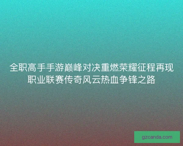 全职高手手游巅峰对决重燃荣耀征程再现职业联赛传奇风云热血争锋之路